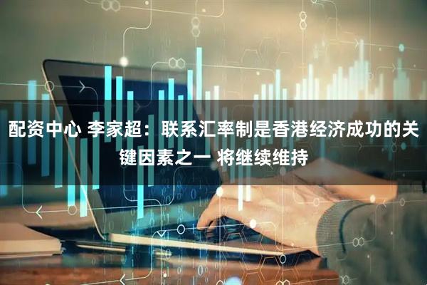 配资中心 李家超：联系汇率制是香港经济成功的关键因素之一 将继续维持