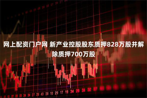 网上配资门户网 新产业控股股东质押828万股并解除质押700万股