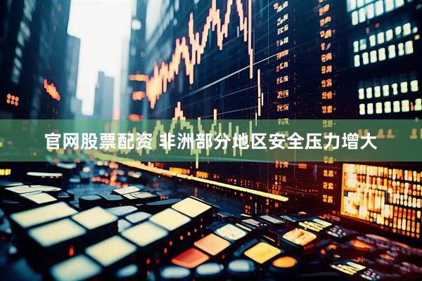 官网股票配资 非洲部分地区安全压力增大