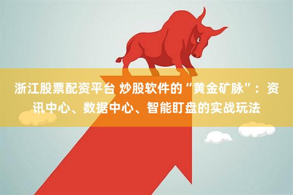 浙江股票配资平台 炒股软件的“黄金矿脉”：资讯中心、数据中心、智能盯盘的实战玩法