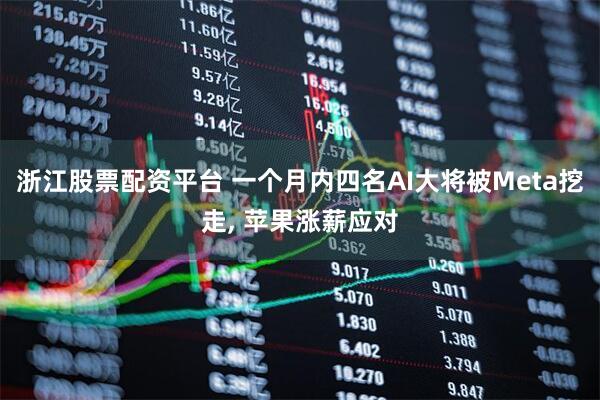浙江股票配资平台 一个月内四名AI大将被Meta挖走, 苹果涨薪应对