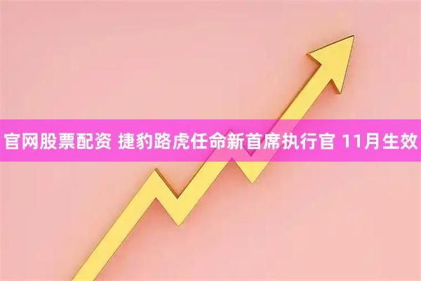 官网股票配资 捷豹路虎任命新首席执行官 11月生效