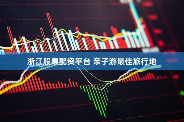 浙江股票配资平台 亲子游最佳旅行地