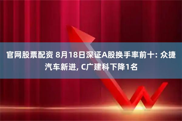 官网股票配资 8月18日深证A股换手率前十: 众捷汽车新进, C广建科下降1名