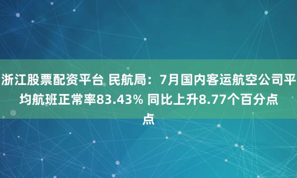 浙江股票配资平台 民航局：7月国内客运航空公司平均航班正常率83.43% 同比上升8.77个百分点