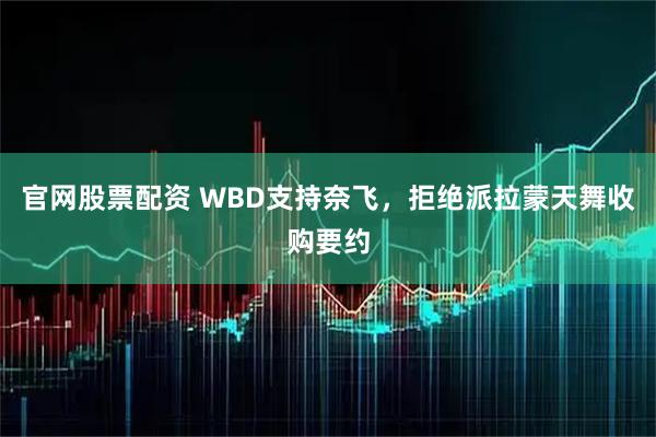 官网股票配资 WBD支持奈飞,拒绝派拉蒙天舞收购要约